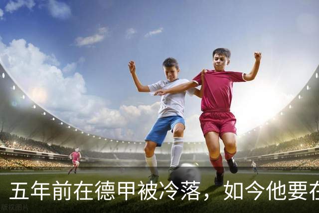五年前在德甲被冷落，如今他要在克洛普首秀中破坏局面