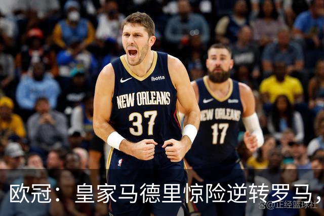 欧冠：皇家马德里惊险逆转罗马，精彩对决4-3获胜